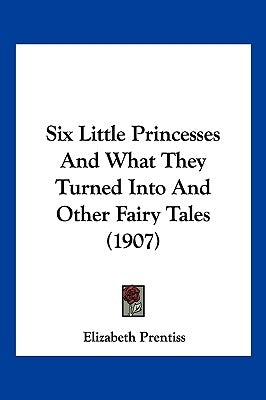 Six Little Princesses And What They Turned Into And Other Fairy Tales (1907) by Prentiss, Elizabeth