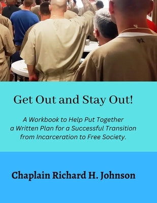 Get Out and Stay Out!: A Workbook to Help Put Together a Written Plan for a Successful Transition from Incarceration to Free Society by Johnson, Richard H.
