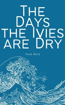 The Days the Ivies are Dry by Raye, Faye
