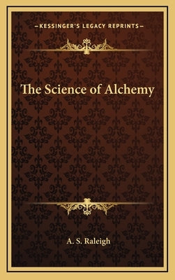 The Science of Alchemy by Raleigh, A. S.