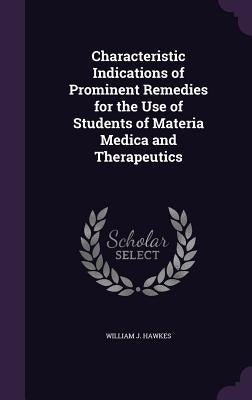 Characteristic Indications of Prominent Remedies for the Use of Students of Materia Medica and Therapeutics by Hawkes, William J.