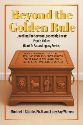 Beyond the Golden Rule: Unveiling Values In The Servant Leadership Chest: Papa's Values (Book 4: Papa's Legacy Series) by Stabile, Miichael J.