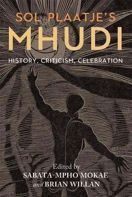 Sol Plaatje's Mhudi: History, Criticism, Celebration by Mokae, Sabata-Mpho