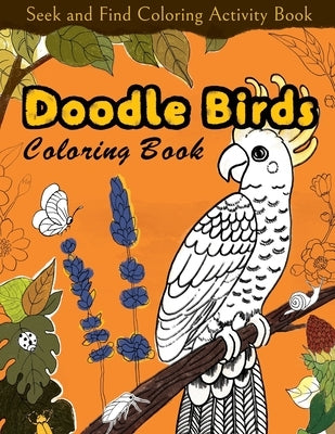 Seek and Find Coloring Activity Book: Doodle Birds Coloring Book: Bird Coloring Pages for Kids: Birds, Butterflies, Plants, Flowers and Insects, Ages by Lilalands