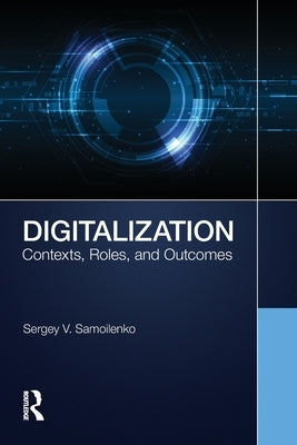 Digitalization: Contexts, Roles, and Outcomes by Samoilenko, Sergey V.