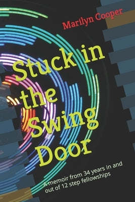 Stuck in the Swing Door: A memoir from 34 years in and out of 12 step fellowships by Cooper, Marilyn