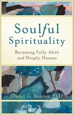 Soulful Spirituality: Becoming Fully Alive and Deeply Human by Benner, David G. Phd