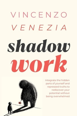 Shadow Work: Integrate the hidden parts of yourself and repressed truths to rediscover your potential without being overwhelmed by Venezia