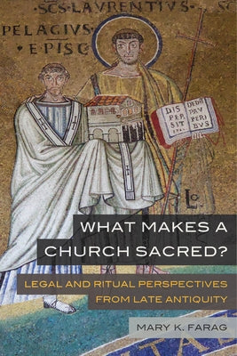 What Makes a Church Sacred?: Legal and Ritual Perspectives from Late Antiquityvolume 63 by Farag, Mary K.