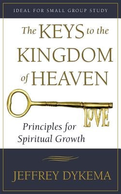 The Keys to the Kingdom of Heaven: Principles for Spiritual Growth by Dykema, Jeffrey