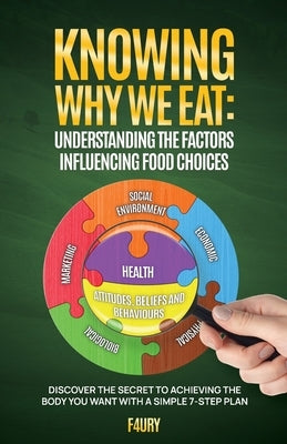 Knowing Why We Eat, Understanding the Factors Influencing Food Choices: Discover the Secret to Achieving the Body You Want With a Simple 7-Step Plan by Hernandez, Jairo