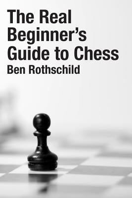 The Real Beginners Guide to Chess by Rothschild, Ben