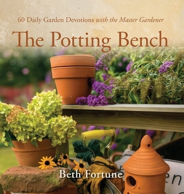 The Potting Bench: 60 Daily Garden Devotions with the Master Gardener by Fortune, Beth
