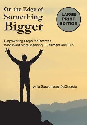 On the Edge of Something Bigger: Empowering Steps for Retirees Who Want More Meaning, Fulfillment & Fun by Sassenberg-DeGeorgia, Anja