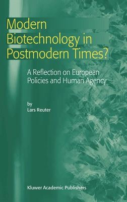 Modern Biotechnology in Postmodern Times?: A Reflection on European Policies and Human Agency by Reuter, L.