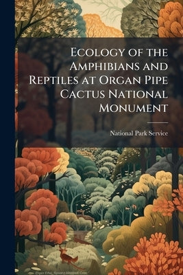 Ecology of the Amphibians and Reptiles at Organ Pipe Cactus National Monument by National Park Service (Nps)