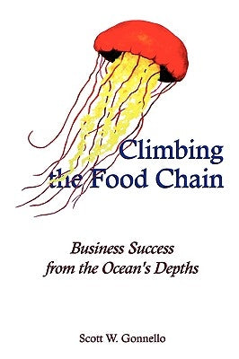 Climbing the Food Chain: Business Success from the Ocean's Depths by Gonnello, Scott W.