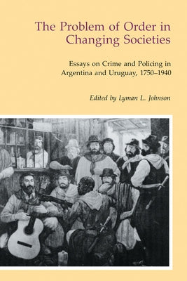 The Problem of Order in Changing Societies: Essays on Crime and Policing in Argentina and Uruguay by Johnson, Lyman J.