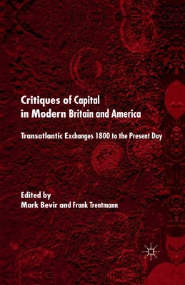 Critiques of Capital in Modern Britian and America: Transatlantic Exchanges 1800 to the Present Day by Bevir, M.