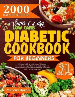 Super Easy Low-Carb Diabetic Cookbook for Beginners: Ultimate Guide To 2000 Days Of Delicious Low-Carb, Low-Sugar Diabetic-Friendly Recipes For Pre-Di by Baron, Marcus