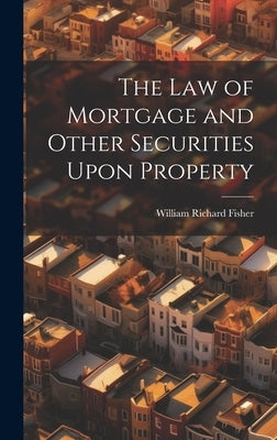 The law of Mortgage and Other Securities Upon Property by Fisher, William Richard