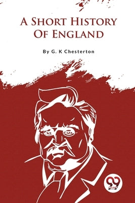 A Short History Of England by Chesterton, G. K.