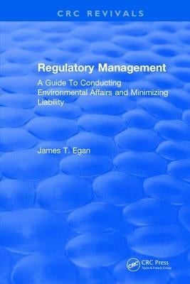 Regulatory Management: A Guide to Conducting Environmental Affairs and Minimizing Liability by Egan, James T.
