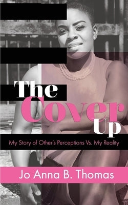 The Cover Up: My Story of Other's Perceptions Vs. My Reality by Thomas, Joanna B.
