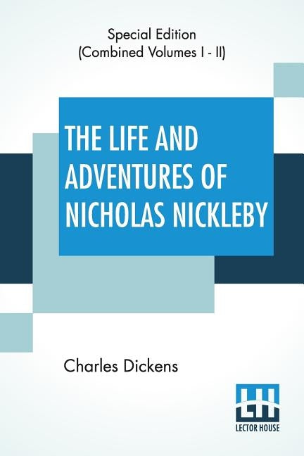 The Life And Adventures Of Nicholas Nickleby (Complete): Containing A Faithful Account Of The Fortunes, Misfortunes, Uprisings, Downfallings And Compl by Dickens, Charles