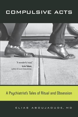 Compulsive Acts: A Psychiatrist's Tales of Ritual and Obsession by Aboujaoude, Elias