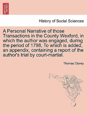 A Personal Narrative of Those Transactions in the County Wexford, in Which the Author Was Engaged, During the Period of 1798, to Which Is Added, an Ap by Cloney, Thomas