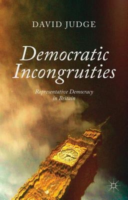Democratic Incongruities: Representative Democracy in Britain by Judge, D.