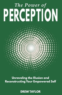 The Power of Perception: Unraveling the Illusion and Reconstructing your Empowered Self by Taylor, Drew