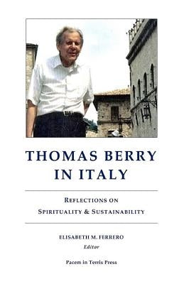 Thomas Berry in Italy: Reflections on Spirituality & Sustainability by Ferrero, Elisabeth M.