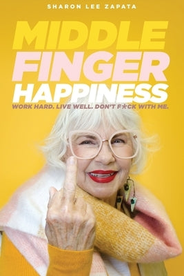 Middle Finger Happiness: Work Hard. Live Well. Don't F*ck With Me. by Zapata, Sharon Lee