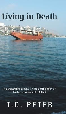 Living in Death: A Comparative Critique on the Death Poetry of Emily Dickinson and T.S. Eliot by T. D. Peter