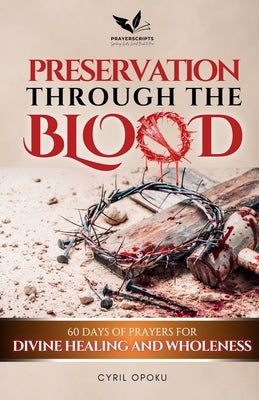 Preservation Through the Blood: 60 Days of Prayers for Divine Healing and Wholeness by Opoku, Cyril