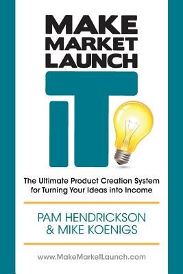Make Market Launch IT: The Ultimate Product Creation System for Turning Your Ideas Into Income by Koenigs, Mike