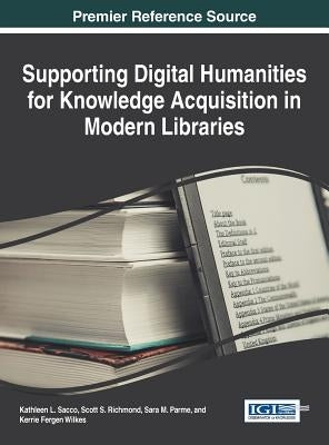 Supporting Digital Humanities for Knowledge Acquisition in Modern Libraries by Sacco, Kathleen L.
