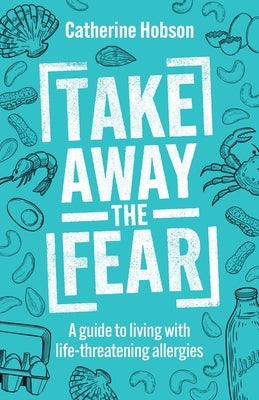 Take Away the Fear: A Guide to Living with Life-Threatening Allergies by Hobson, Catherine
