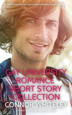 Gay University Romance Short Story Collection: 5 Sweet Gay University Romance Short Stories by Whiteley, Connor