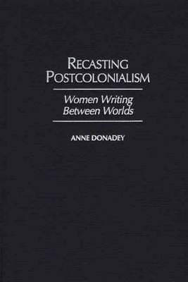Recasting Postcolonialism by Donadey, Anne