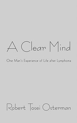 A Clear Mind: One Man's Experience of Life after Lymphoma by Osterman, Robert Tosei