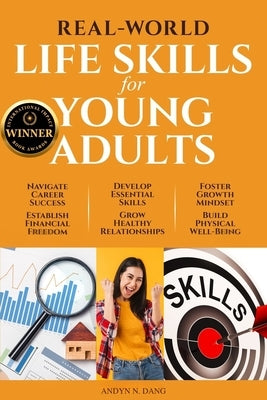 Real-World Life Skills for Young Adults: Navigate Career Success, Establish Financial Freedom, Develop Essential Skills, Grow Healthy Relationships, F by Dang, Andyn N.