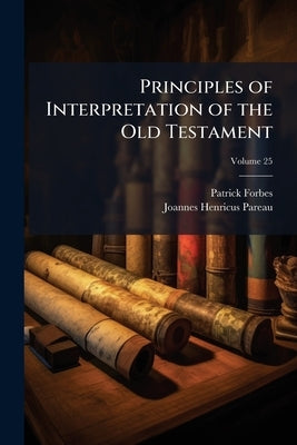 Principles of Interpretation of the Old Testament; Volume 25 by Forbes, Patrick
