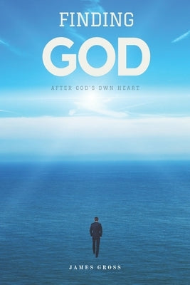 Finding GOD: After GOD's Own Heart by Gross Jr, James E.