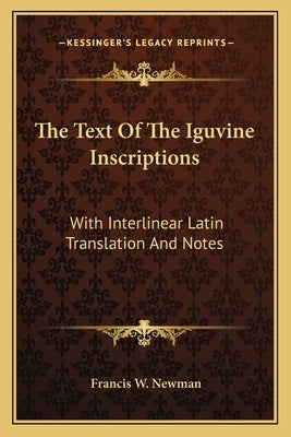 The Text Of The Iguvine Inscriptions: With Interlinear Latin Translation And Notes by Newman, Francis W.