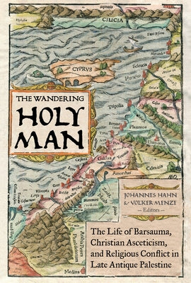 The Wandering Holy Man: The Life of Barsauma, Christian Asceticism, and Religious Conflict in Late Antique Palestinevolume 60 by Hahn, Johannes