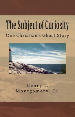 The Subject of Curiosity: One Christian's Ghost Story by Montgomery Jr, Henry J.