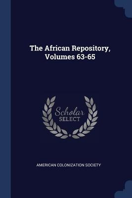The African Repository, Volumes 63-65 by Society, American Colonization
